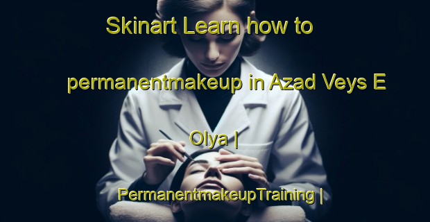 Skinart Learn how to permanentmakeup in Azad Veys E  Olya | PermanentmakeupTraining | PermanentmakeupClasses | SkinartTraining-Islamic Republic of Iran